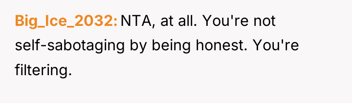 Big_Ice_2032 NTA, at all. You're not self-sabotaging by being honest....