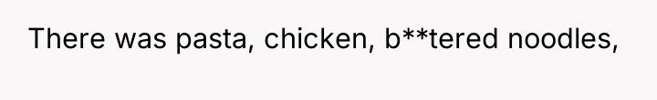 There was pasta, chicken, b**tered noodles,