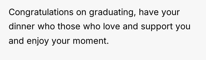 Congratulations on graduating, have your dinner who those who love...