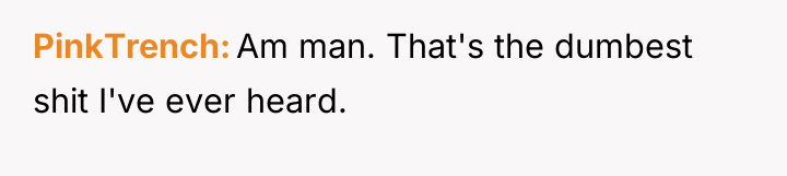 PinkTrench Am man. That's the dumbest shit I've ever heard.
