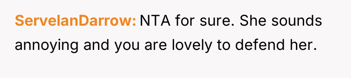 ServelanDarrow NTA for sure. She sounds annoying and you are...