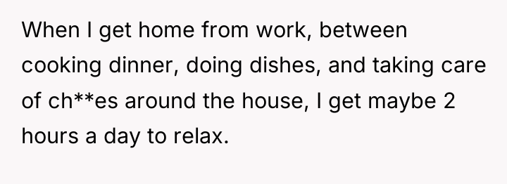 When I get home from work, between cooking dinner, doing...