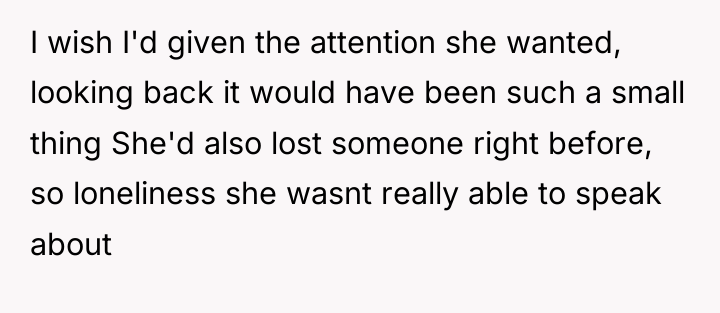 I wish I'd given the attention she wanted, looking back...