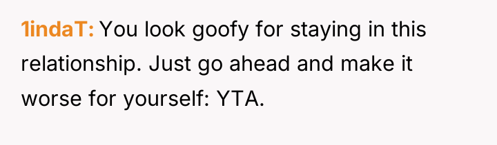 1indaT You look goofy for staying in this relationship. Just...