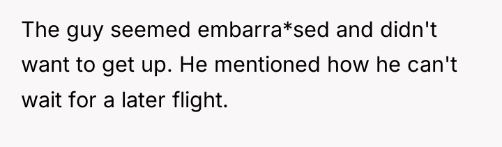 The guy seemed embarra*sed and didn't want to get up....
