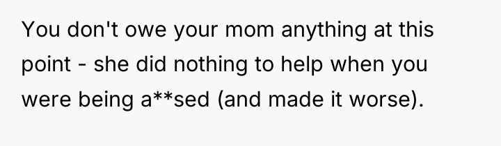 You don't owe your mom anything at this point -...