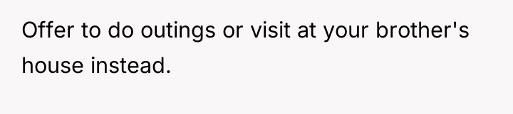 Offer to do outings or visit at your brother's house...
