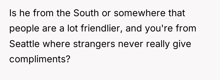 Is he from the South or somewhere that people are...