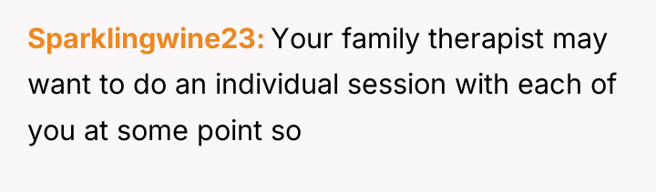 Sparklingwine23 Your family therapist may want to do an individual...