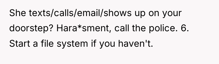 She texts/calls/email/shows up on your doorstep? Hara*sment, call the police....