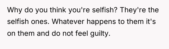 Why do you think you're selfish? They're the selfish ones....