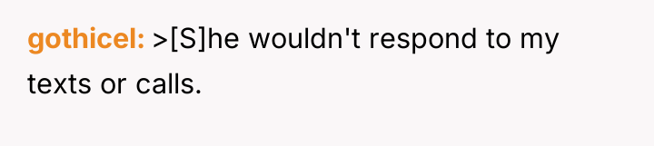 gothicel >[S]he wouldn't respond to my texts or calls.