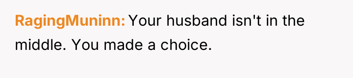 RagingMuninn Your husband isn't in the middle. You made a...