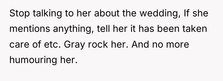 Stop talking to her about the wedding, If she mentions...