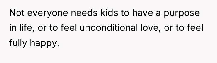 Not everyone needs kids to have a purpose in life,...
