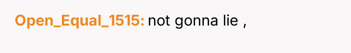 Open_Equal_1515 not gonna lie ,