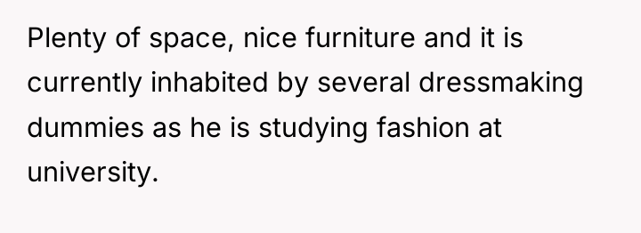 Plenty of space, nice furniture and it is currently inhabited...