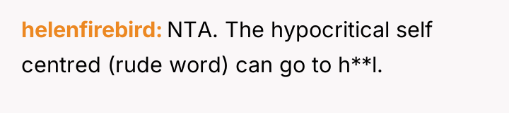 helenfirebird NTA. The hypocritical self centred (rude word) can go...
