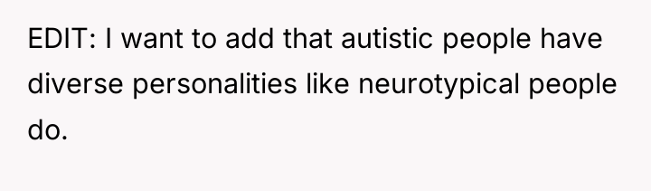 EDIT: I want to add that autistic people have diverse...