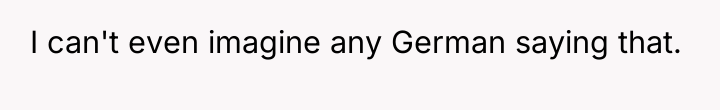 I can't even imagine any German saying that.