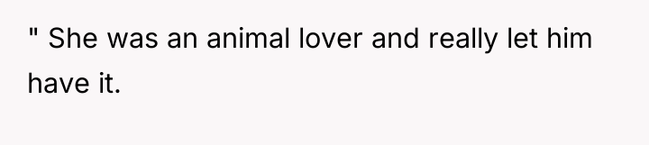 " She was an animal lover and really let him...