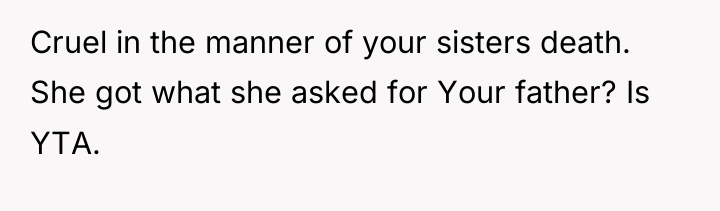 Cruel in the manner of your sisters death. She got...