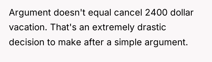 Argument doesn't equal cancel 2400 dollar vacation. That's an extremely...