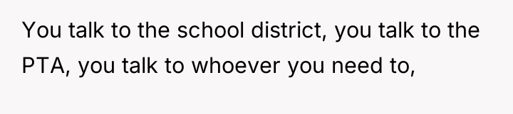 You talk to the school district, you talk to the...