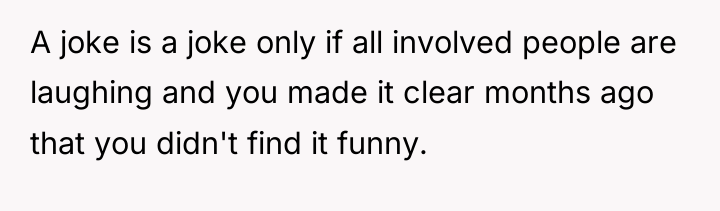 A joke is a joke only if all involved people...