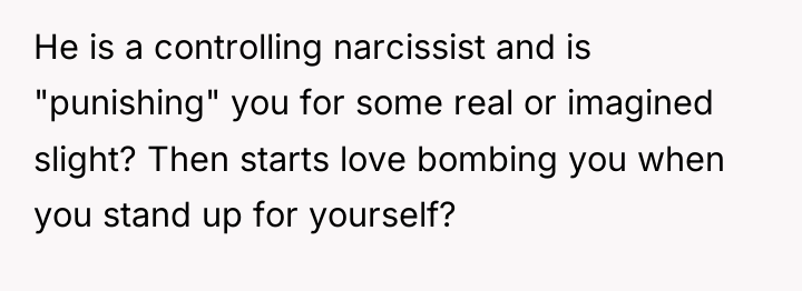 He is a controlling narcissist and is "punishing" you for...