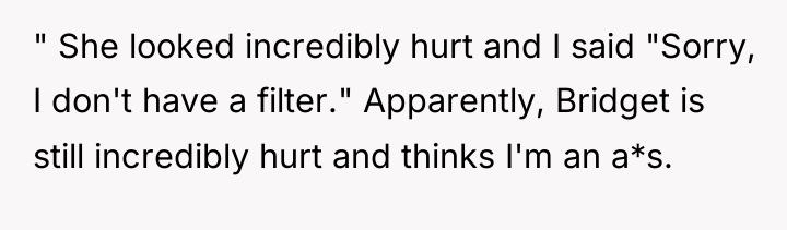 " She looked incredibly hurt and I said "Sorry, I...