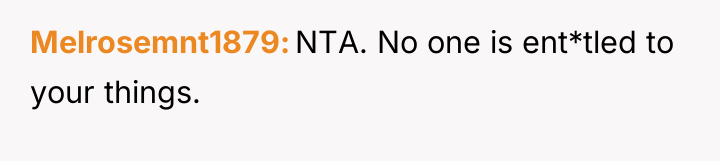 Melrosemnt1879 NTA. No one is ent*tled to your things.
