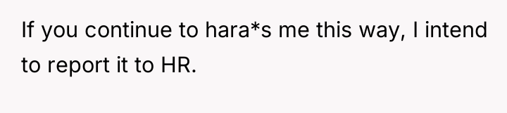 If you continue to hara*s me this way, I intend...