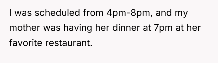 I was scheduled from 4pm-8pm, and my mother was having...