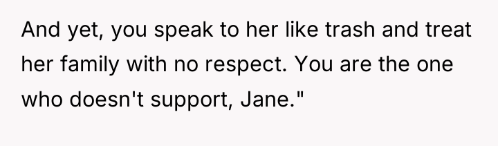 And yet, you speak to her like trash and treat...