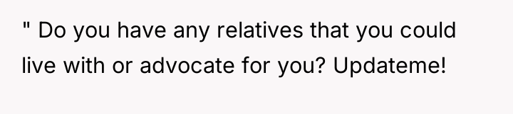 " Do you have any relatives that you could live...
