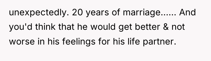 unexpectedly. 20 years of marriage...... And you'd think that he...