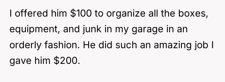 I offered him $100 to organize all the boxes, equipment,...