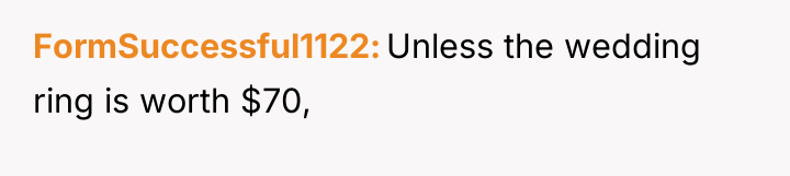 FormSuccessful1122 Unless the wedding ring is worth $70,