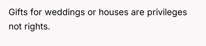 Gifts for weddings or houses are privileges not rights.
