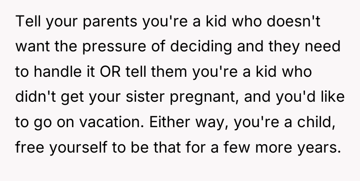Tell your parents you're a kid who doesn't want the...