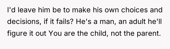 I'd leave him be to make his own choices and...