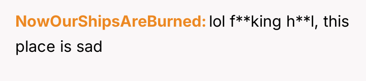 NowOurShipsAreBurned lol f**king h**l, this place is sad