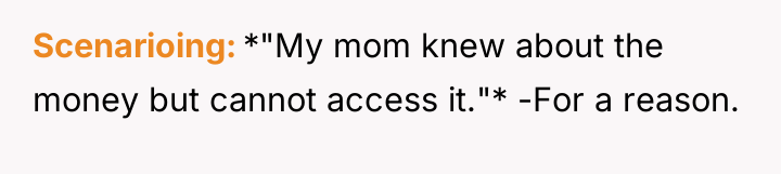 Scenarioing *"My mom knew about the money but cannot access...