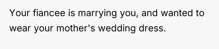 Your fiancee is marrying you, and wanted to wear your...