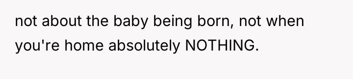 not about the baby being born, not when you're home...