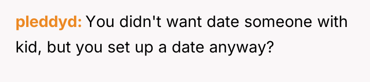 pleddyd You didn't want date someone with kid, but you...