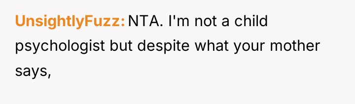 UnsightlyFuzz NTA. I'm not a child psychologist but despite what...