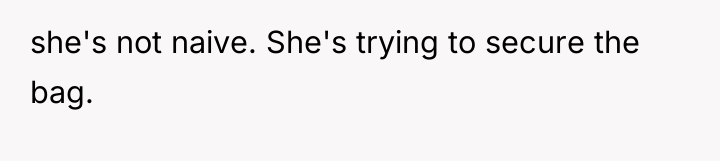 she's not naive. She's trying to secure the bag.