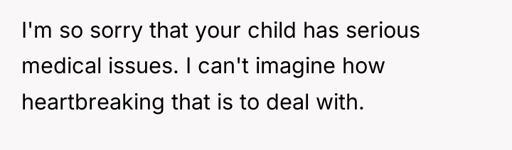 I'm so sorry that your child has serious medical issues....